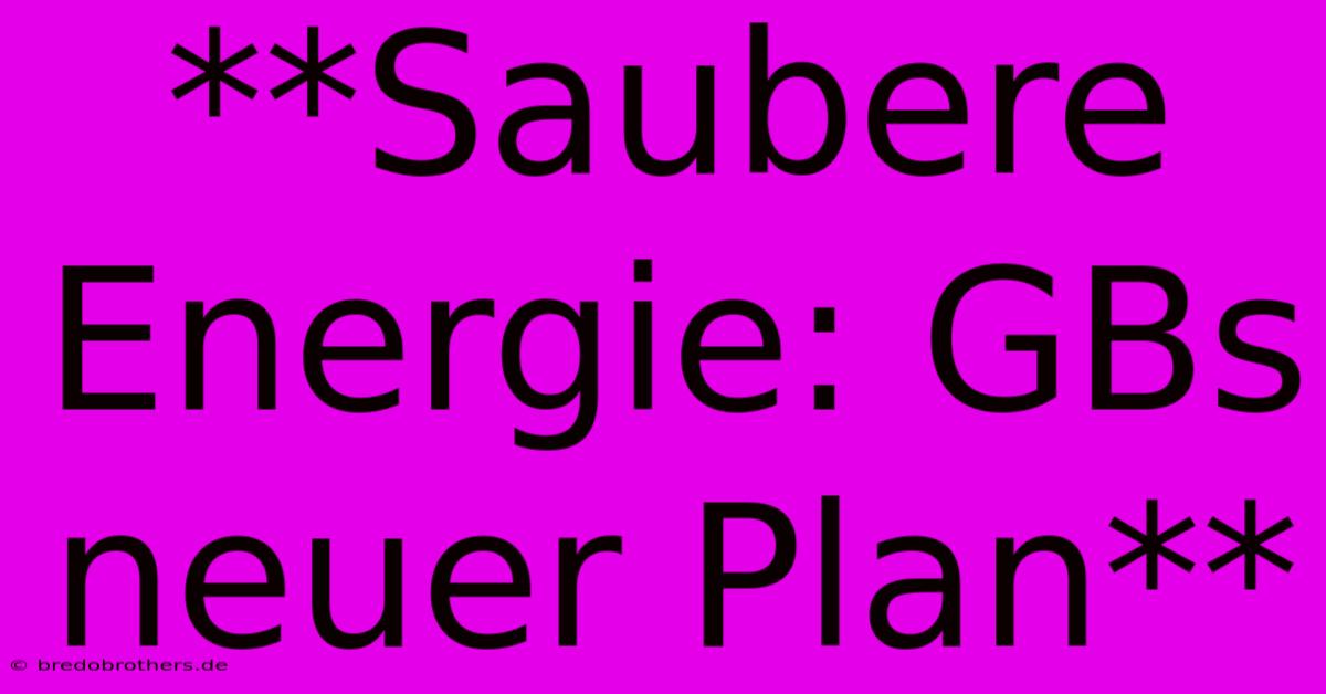 **Saubere Energie: GBs Neuer Plan**