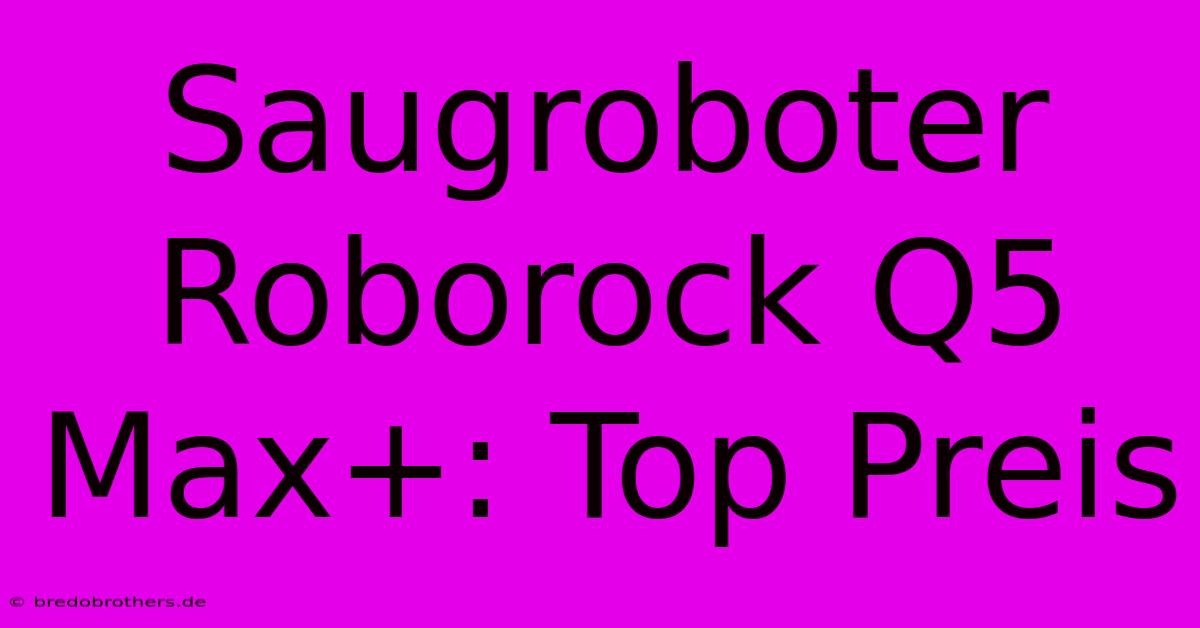 Saugroboter Roborock Q5 Max+: Top Preis