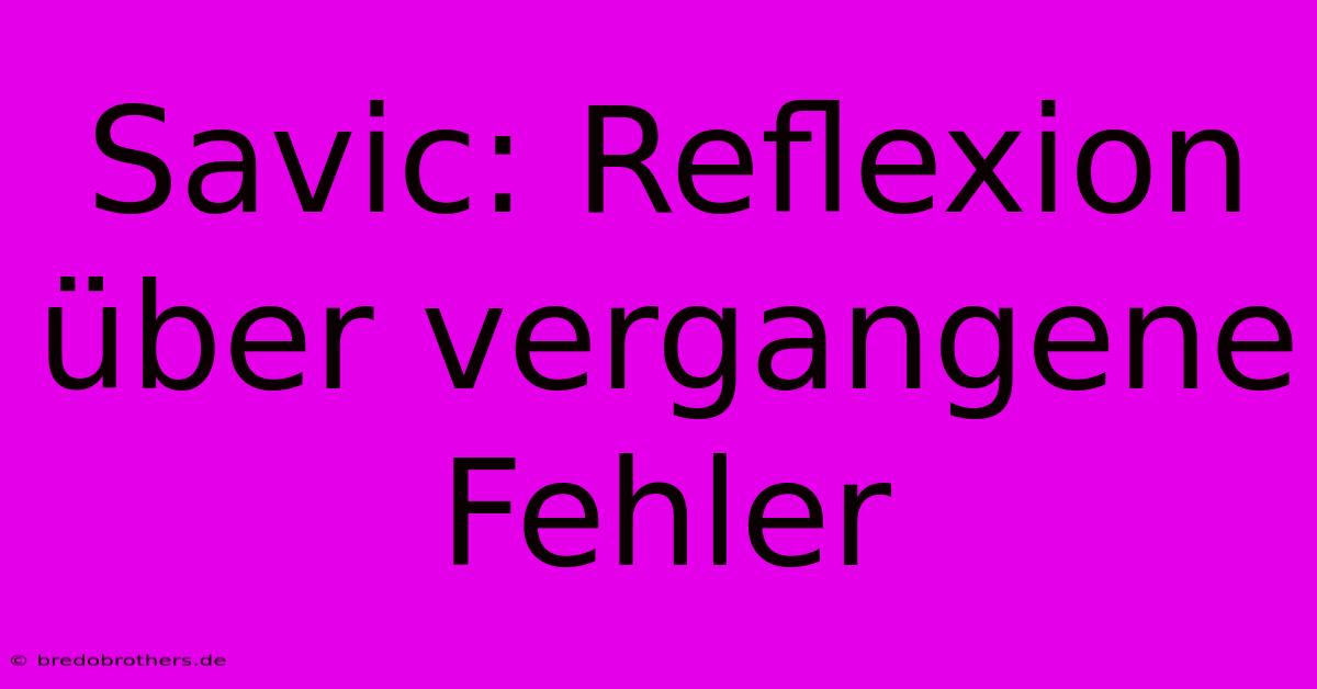 Savic: Reflexion Über Vergangene Fehler