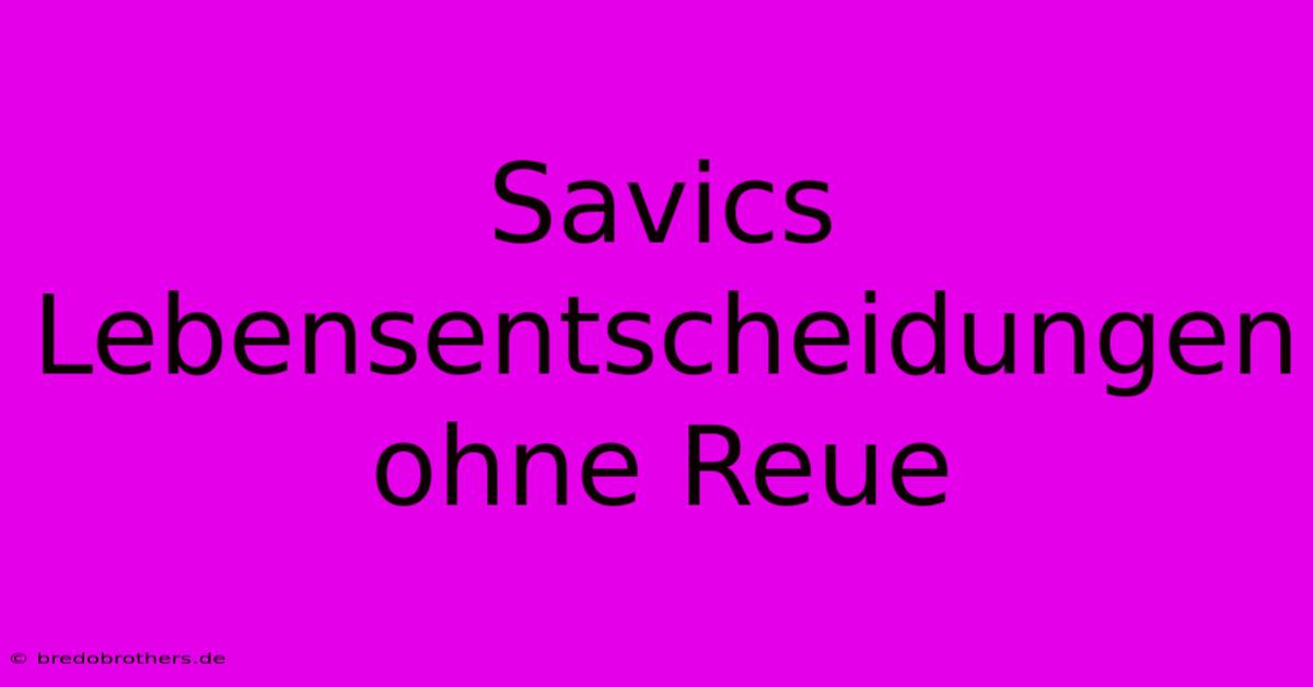 Savics Lebensentscheidungen Ohne Reue