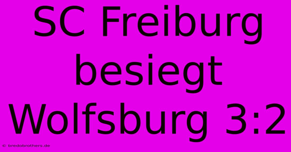 SC Freiburg Besiegt Wolfsburg 3:2