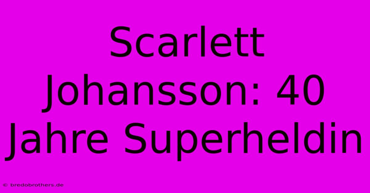 Scarlett Johansson: 40 Jahre Superheldin