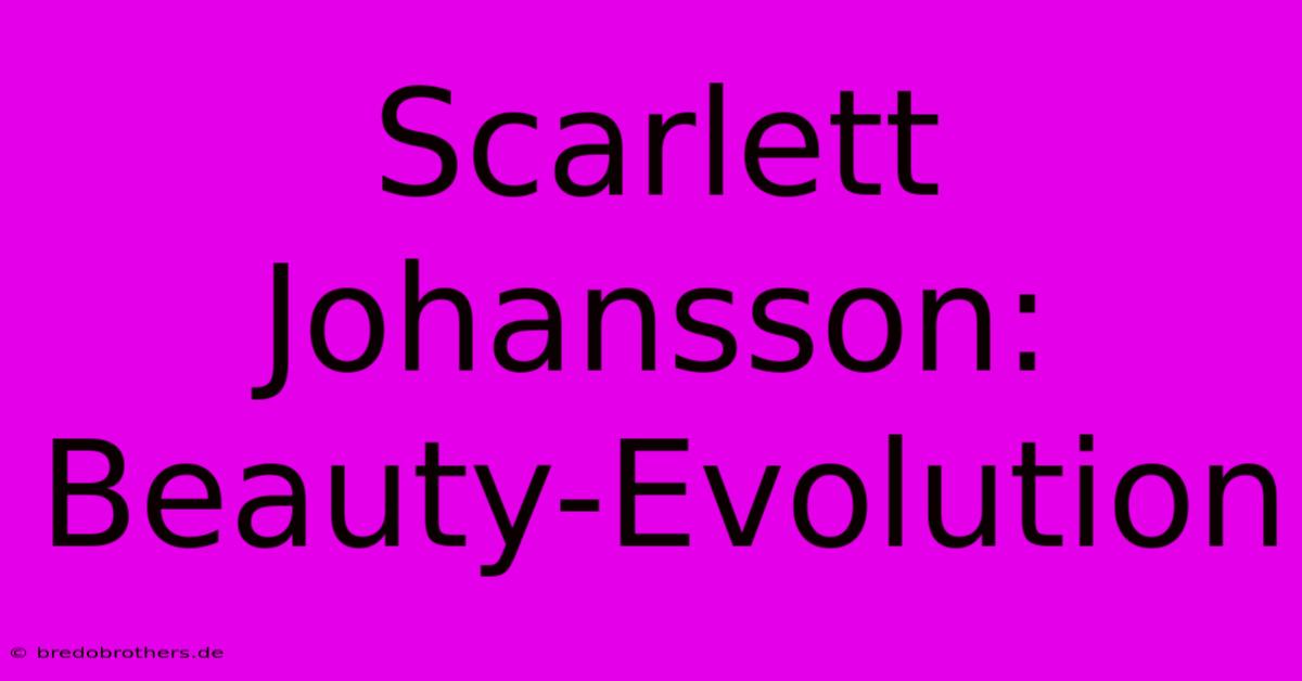 Scarlett Johansson: Beauty-Evolution