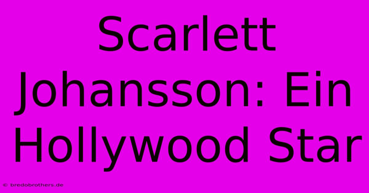 Scarlett Johansson: Ein Hollywood Star