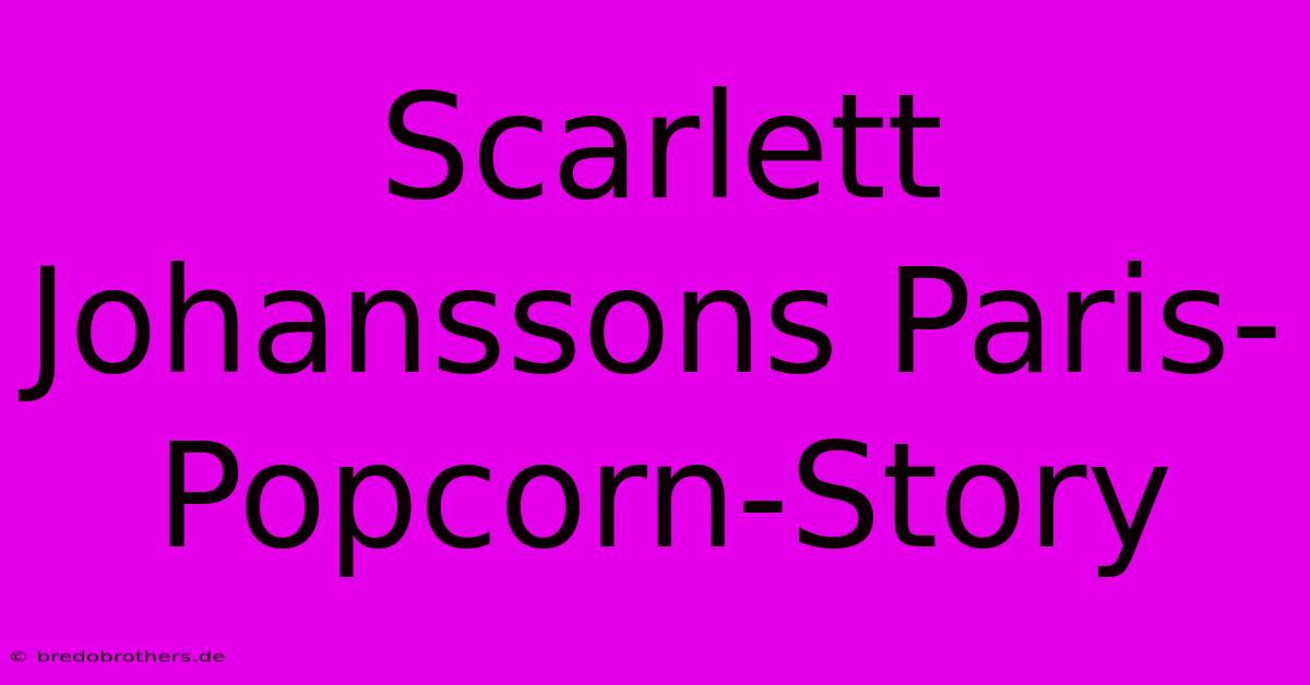 Scarlett Johanssons Paris-Popcorn-Story