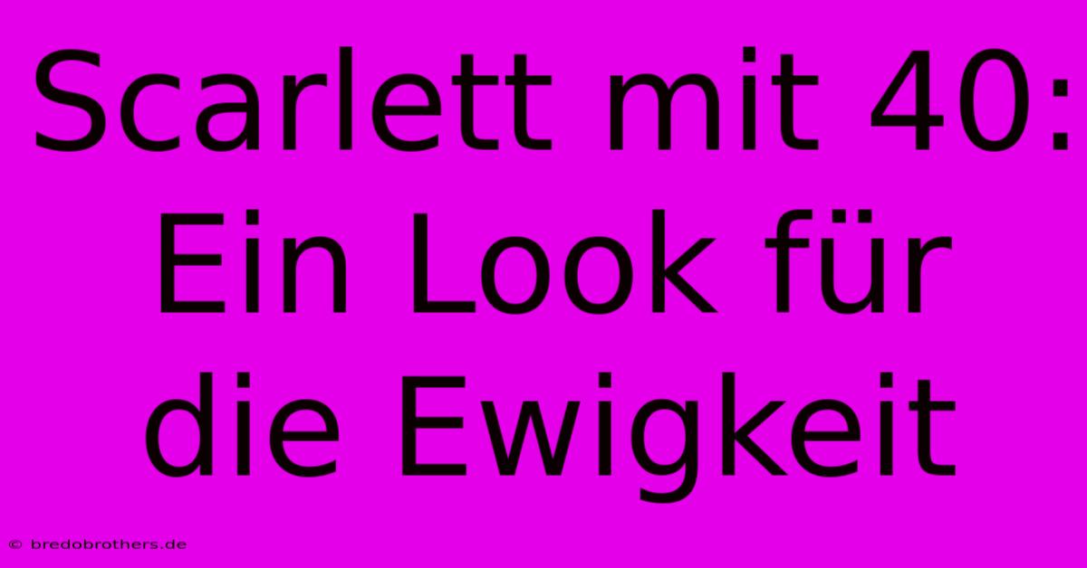 Scarlett Mit 40: Ein Look Für Die Ewigkeit