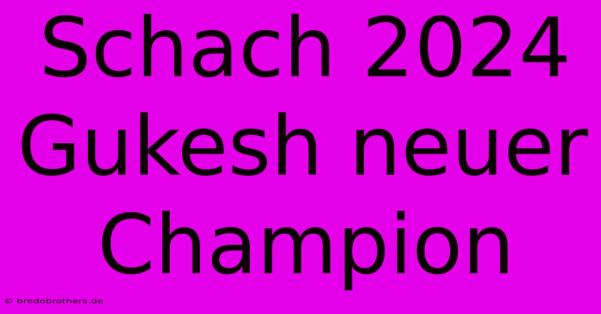 Schach 2024 Gukesh Neuer Champion