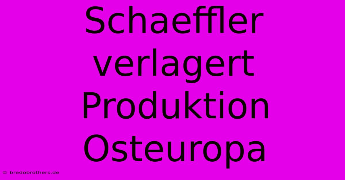 Schaeffler Verlagert Produktion Osteuropa