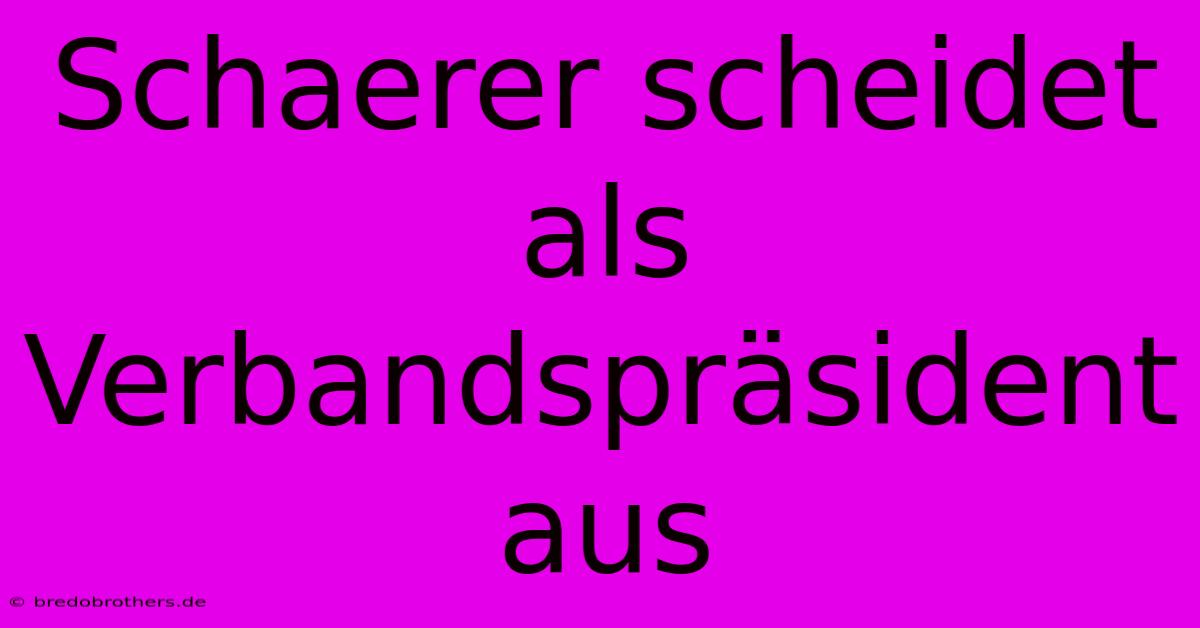 Schaerer Scheidet Als Verbandspräsident Aus