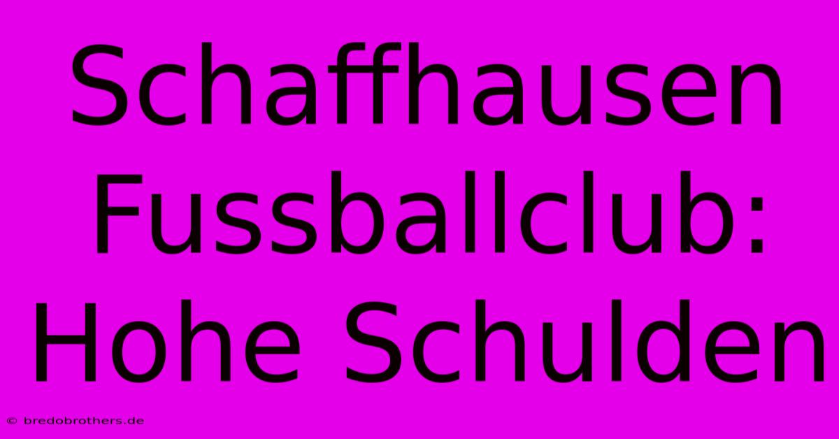 Schaffhausen Fussballclub: Hohe Schulden