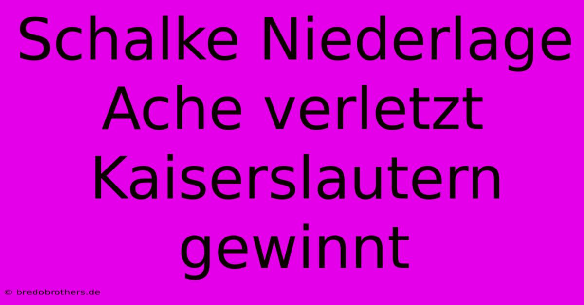 Schalke Niederlage Ache Verletzt  Kaiserslautern Gewinnt