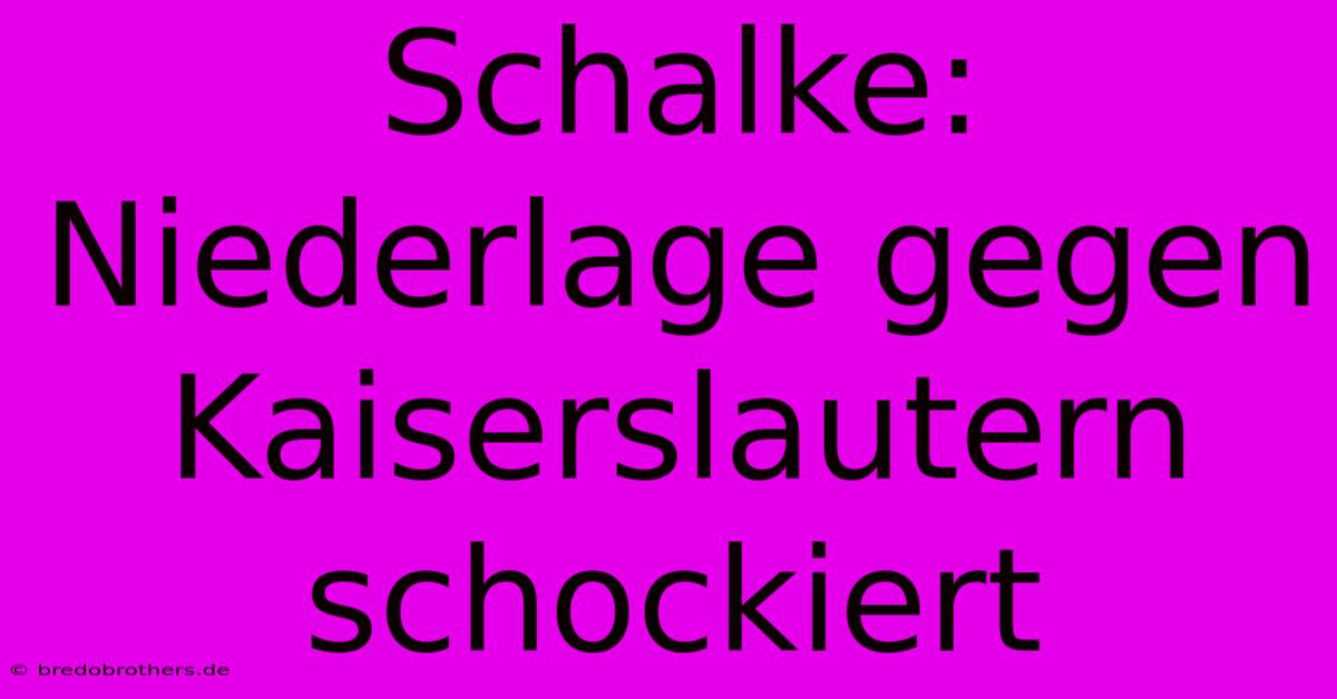 Schalke:  Niederlage Gegen Kaiserslautern Schockiert