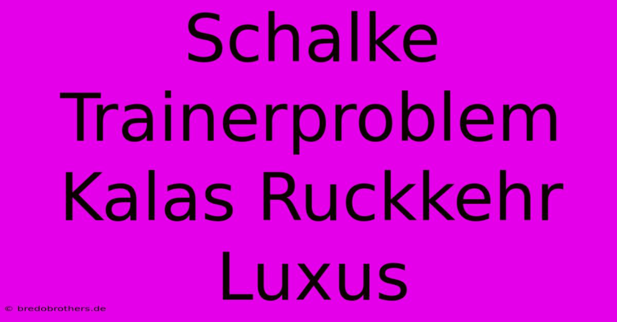 Schalke Trainerproblem Kalas Ruckkehr Luxus