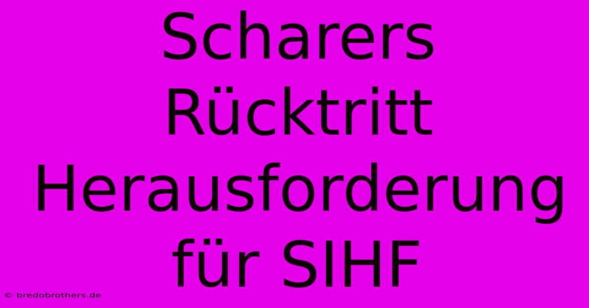 Scharers Rücktritt Herausforderung Für SIHF