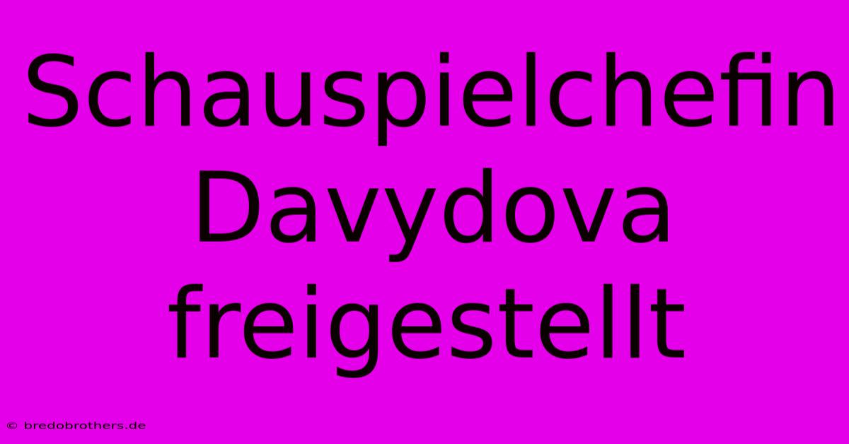 Schauspielchefin Davydova Freigestellt