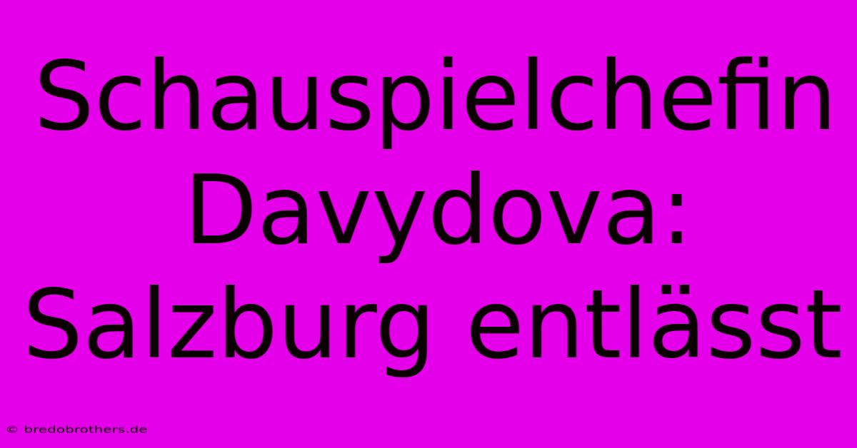 Schauspielchefin Davydova: Salzburg Entlässt