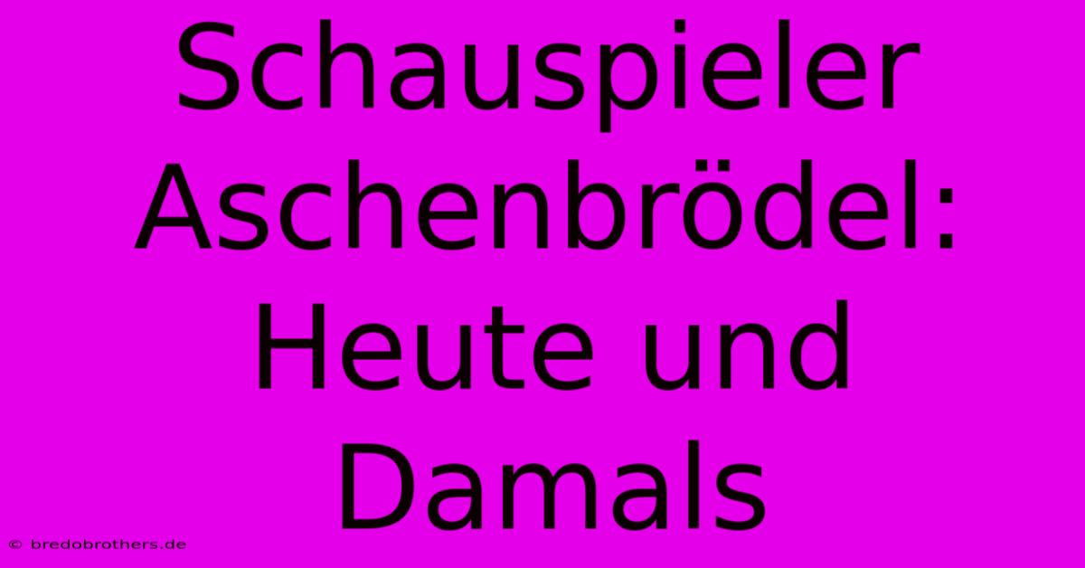 Schauspieler Aschenbrödel: Heute Und Damals