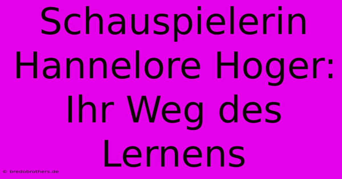 Schauspielerin Hannelore Hoger: Ihr Weg Des Lernens