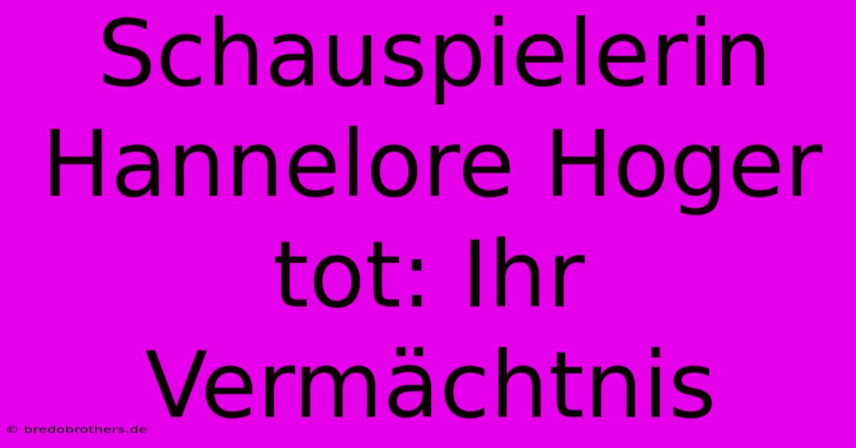 Schauspielerin Hannelore Hoger Tot: Ihr Vermächtnis