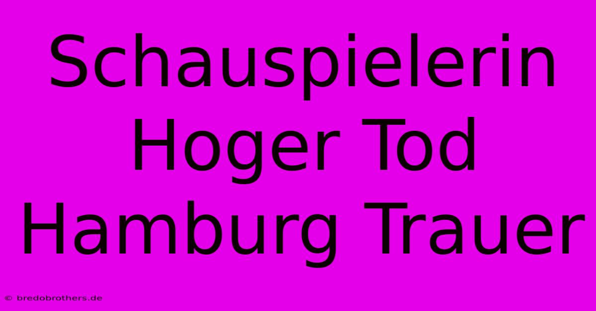 Schauspielerin Hoger Tod Hamburg Trauer