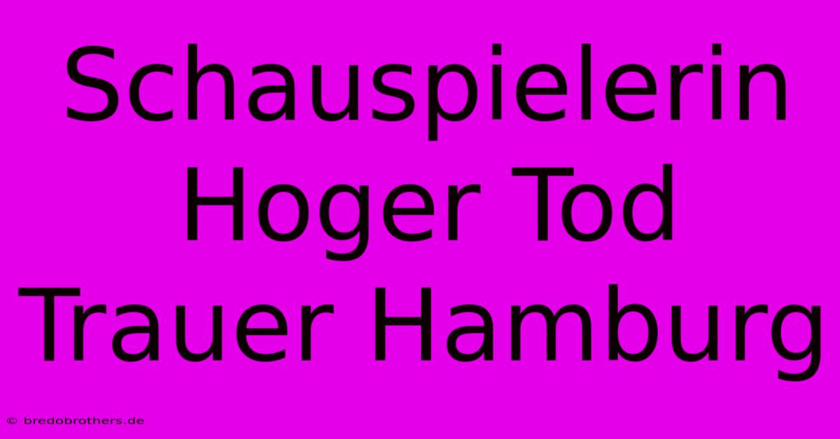 Schauspielerin Hoger Tod Trauer Hamburg