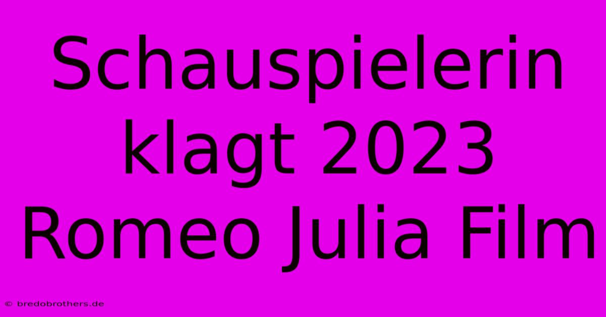 Schauspielerin Klagt 2023 Romeo Julia Film