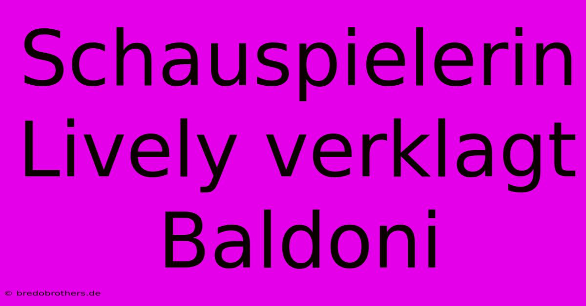 Schauspielerin Lively Verklagt Baldoni