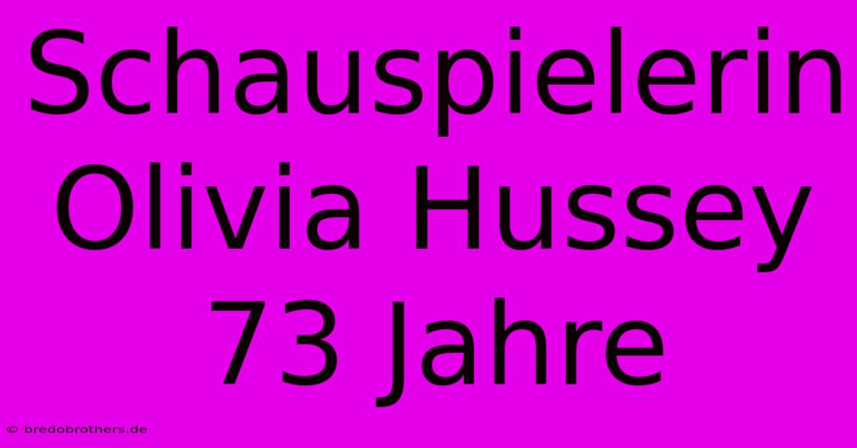 Schauspielerin Olivia Hussey 73 Jahre  