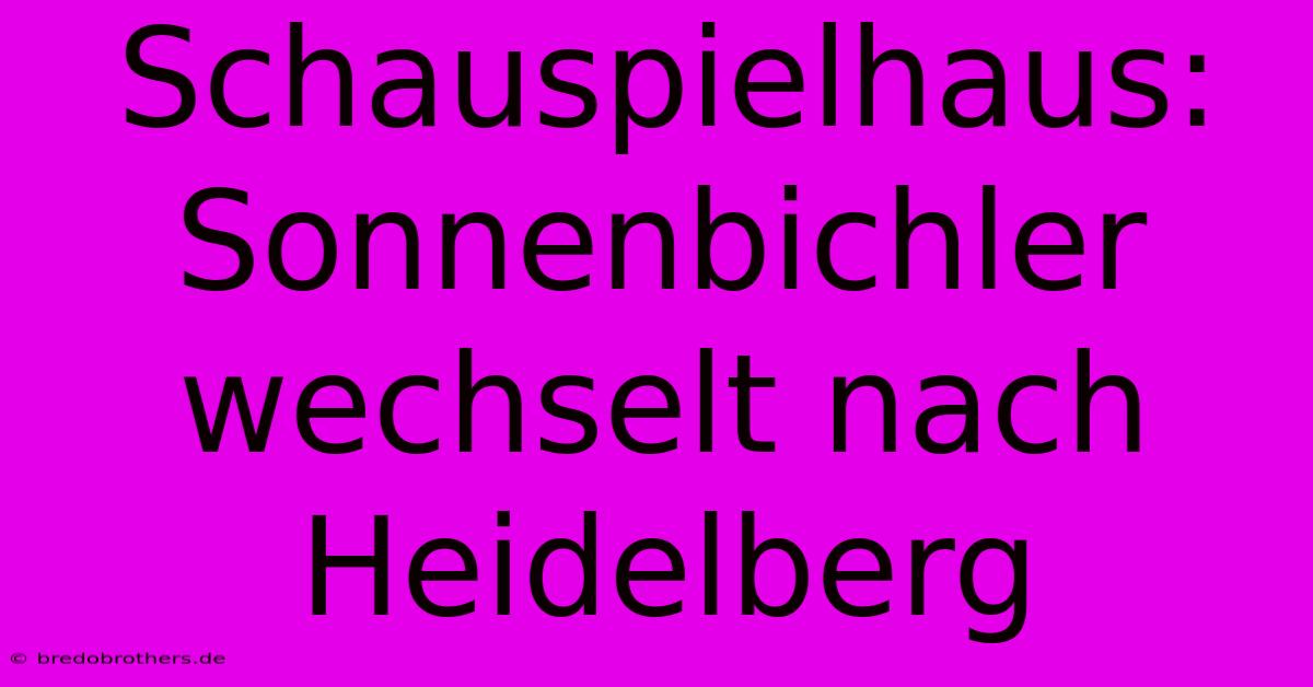 Schauspielhaus: Sonnenbichler Wechselt Nach Heidelberg