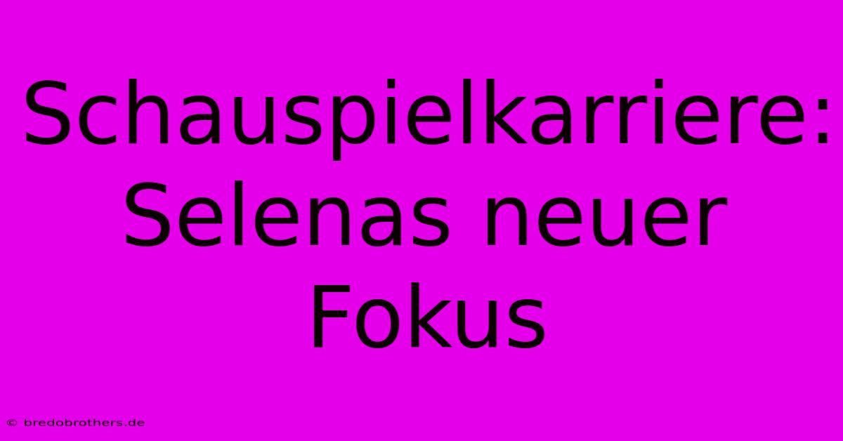 Schauspielkarriere: Selenas Neuer Fokus