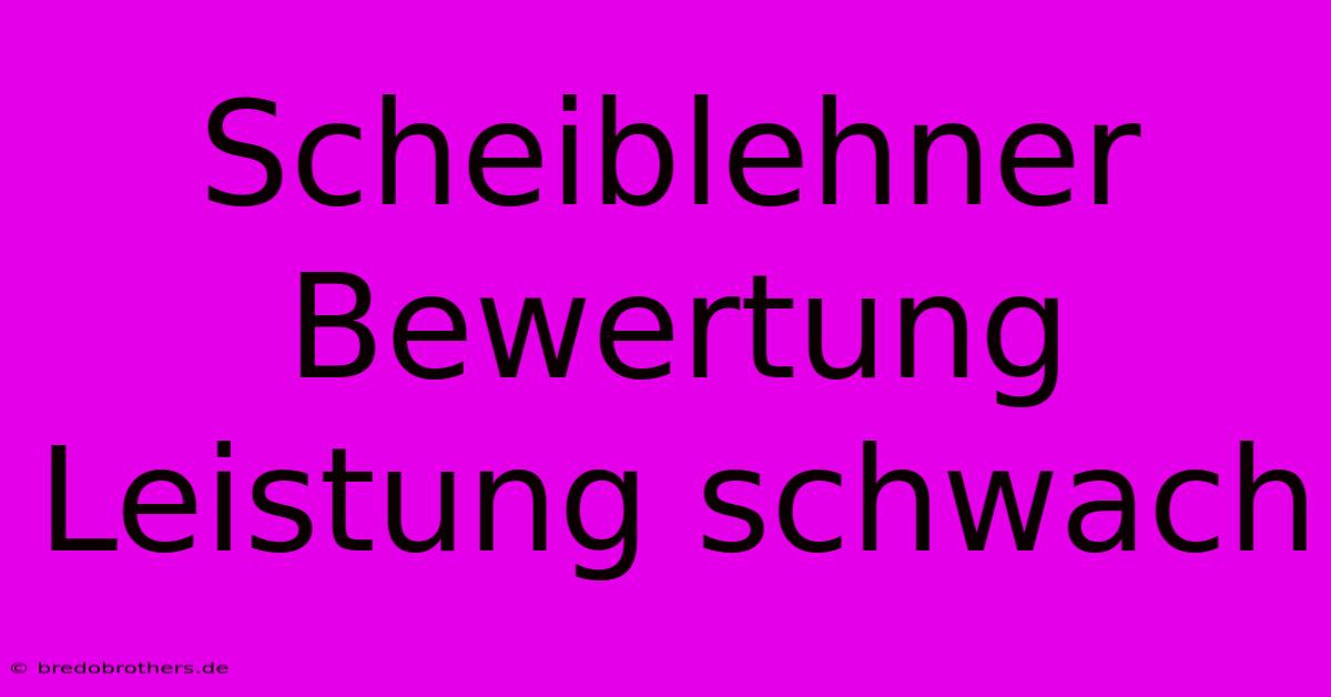 Scheiblehner  Bewertung  Leistung Schwach