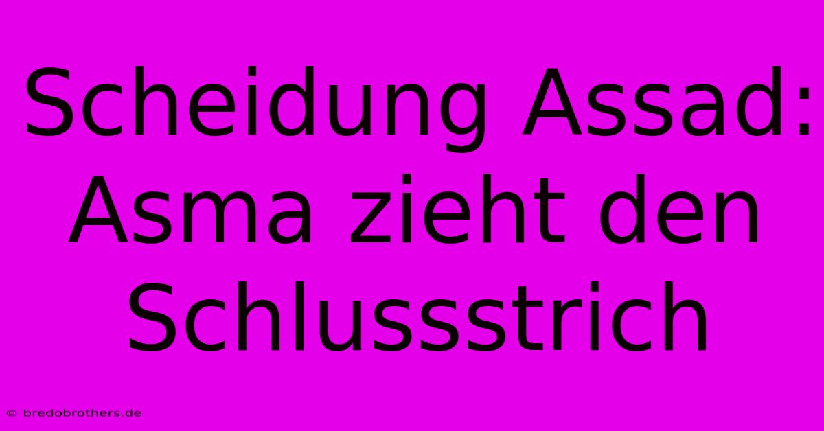 Scheidung Assad: Asma Zieht Den Schlussstrich