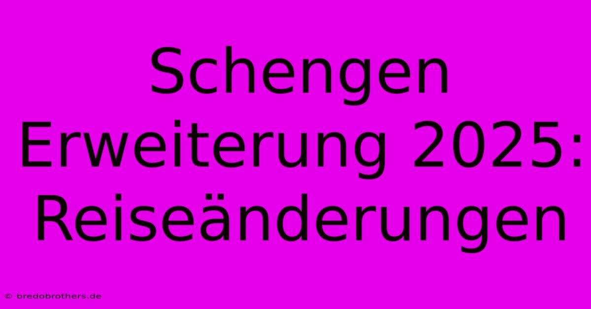 Schengen Erweiterung 2025: Reiseänderungen