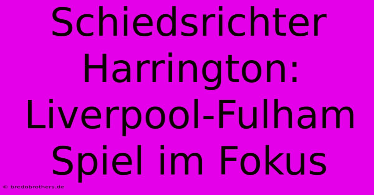 Schiedsrichter Harrington:  Liverpool-Fulham Spiel Im Fokus