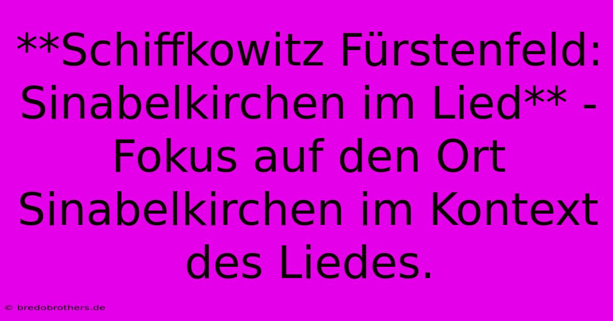 **Schiffkowitz Fürstenfeld: Sinabelkirchen Im Lied** -  Fokus Auf Den Ort Sinabelkirchen Im Kontext Des Liedes.