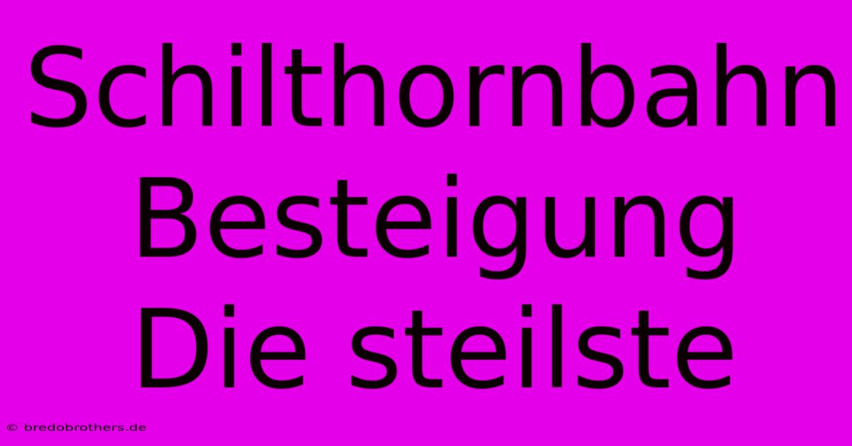 Schilthornbahn Besteigung Die Steilste