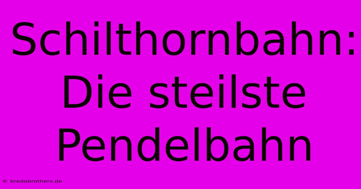 Schilthornbahn:  Die Steilste  Pendelbahn