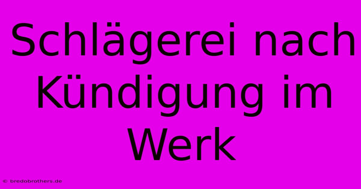 Schlägerei Nach Kündigung Im Werk