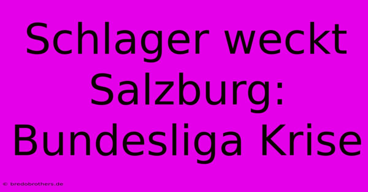 Schlager Weckt Salzburg: Bundesliga Krise