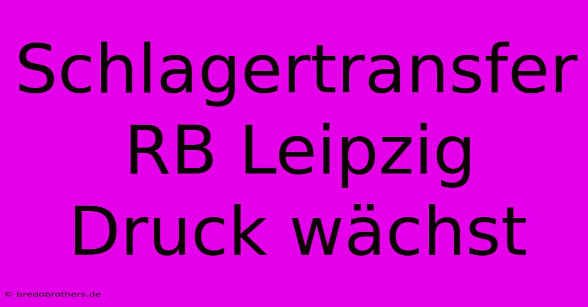 Schlagertransfer RB Leipzig Druck Wächst