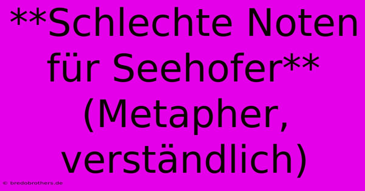 **Schlechte Noten Für Seehofer** (Metapher, Verständlich)