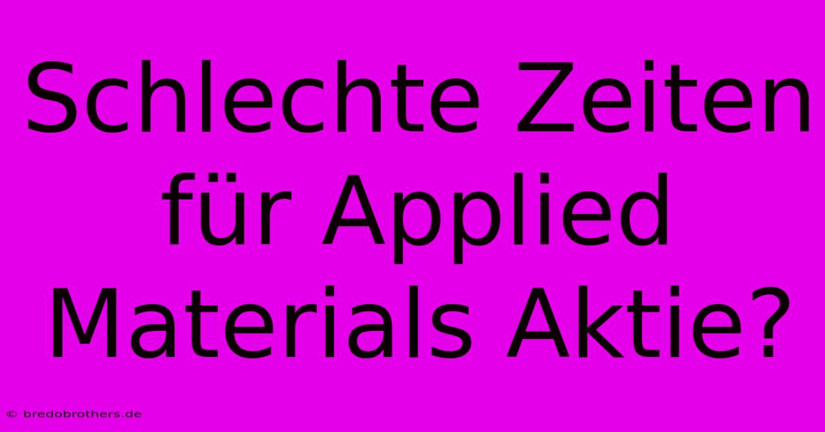 Schlechte Zeiten Für Applied Materials Aktie?