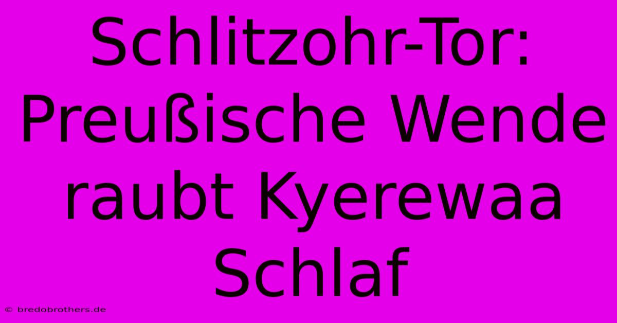 Schlitzohr-Tor: Preußische Wende Raubt Kyerewaa Schlaf