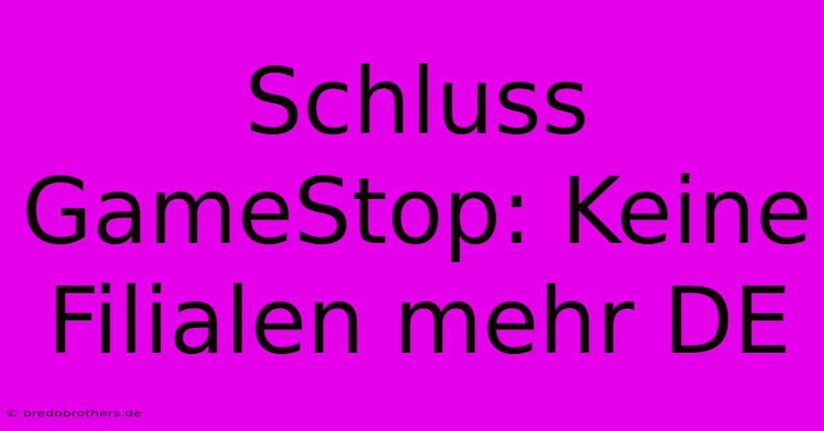 Schluss GameStop: Keine Filialen Mehr DE