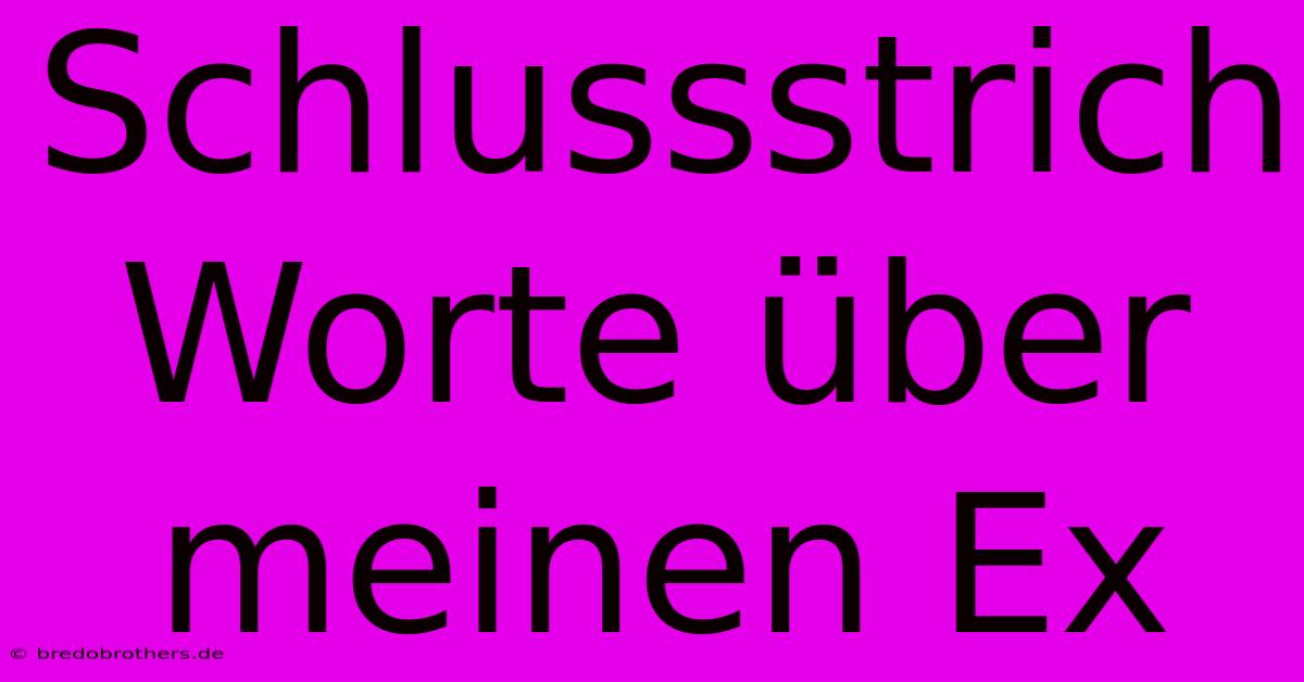 Schlussstrich Worte Über Meinen Ex