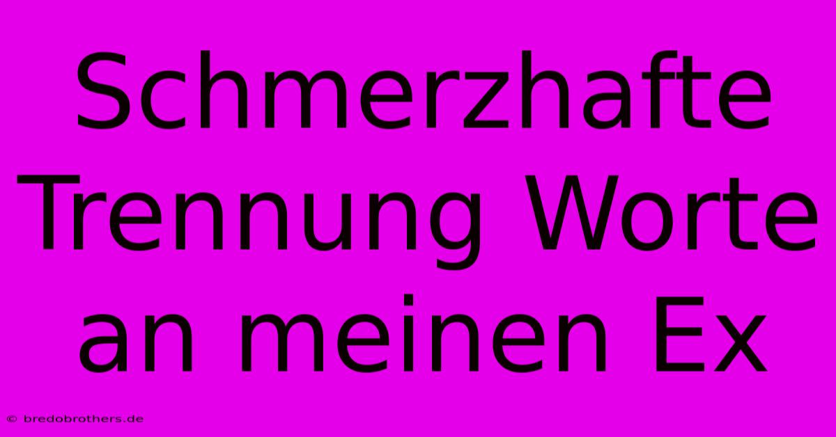 Schmerzhafte Trennung Worte An Meinen Ex