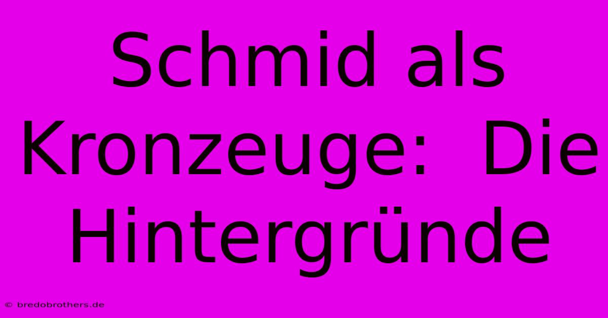 Schmid Als Kronzeuge:  Die Hintergründe