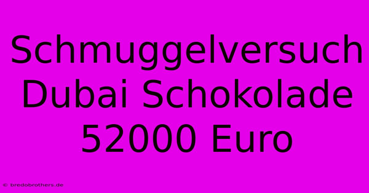 Schmuggelversuch Dubai Schokolade 52000 Euro