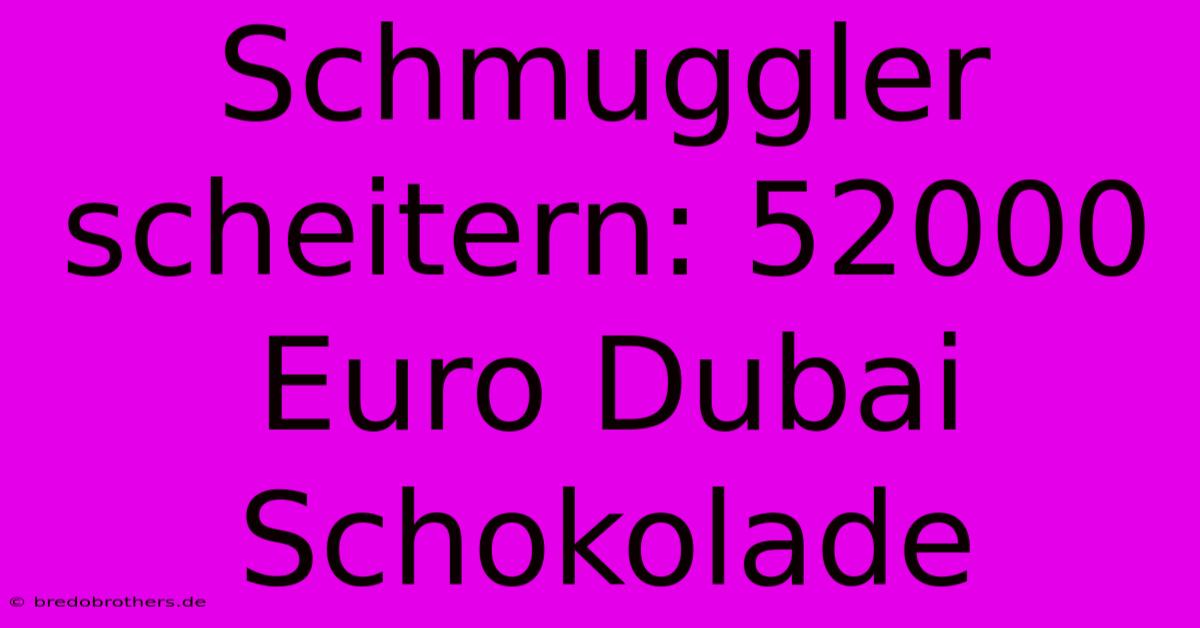 Schmuggler Scheitern: 52000 Euro Dubai Schokolade