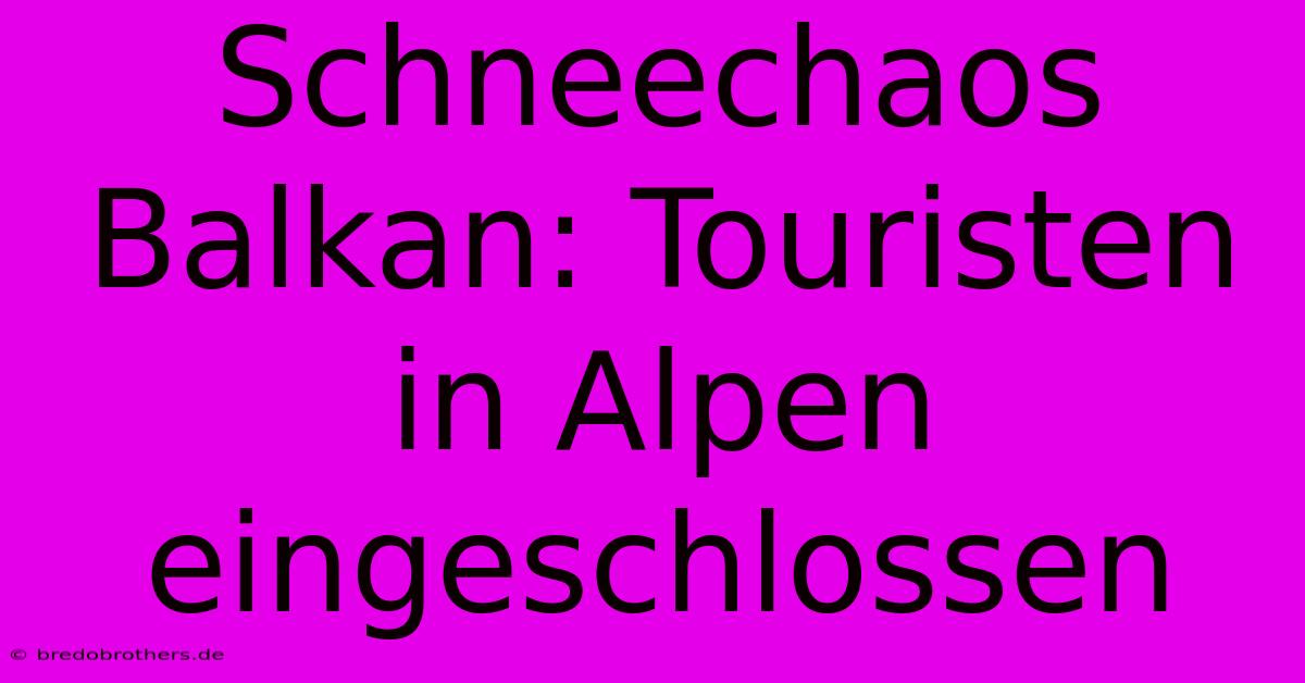 Schneechaos Balkan: Touristen In Alpen Eingeschlossen